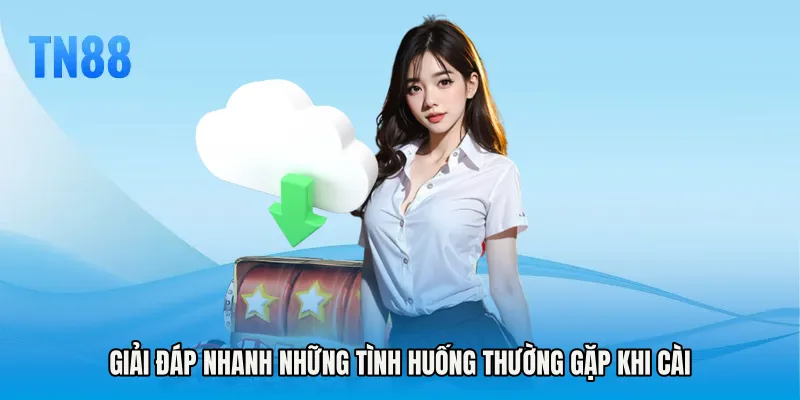 Giải đáp nhanh những tình huống thường gặp khi cài