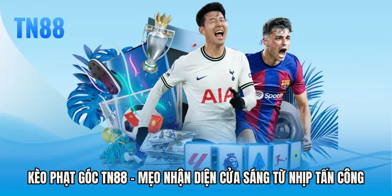 Kèo Phạt Góc TN88 - Mẹo Nhận Diện Cửa Sáng Từ Nhịp Tấn Công
