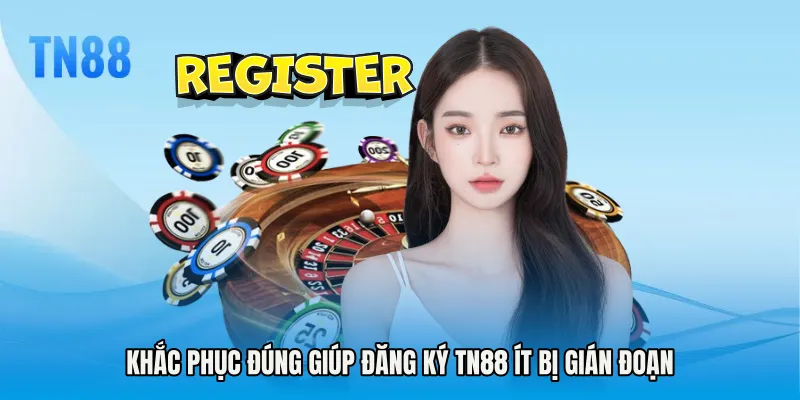 Khắc phục đúng giúp Đăng ký TN88 ít bị gián đoạn