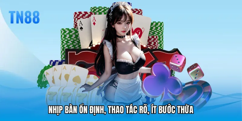 Nhịp bàn ổn định, thao tác rõ, ít bước thừa
