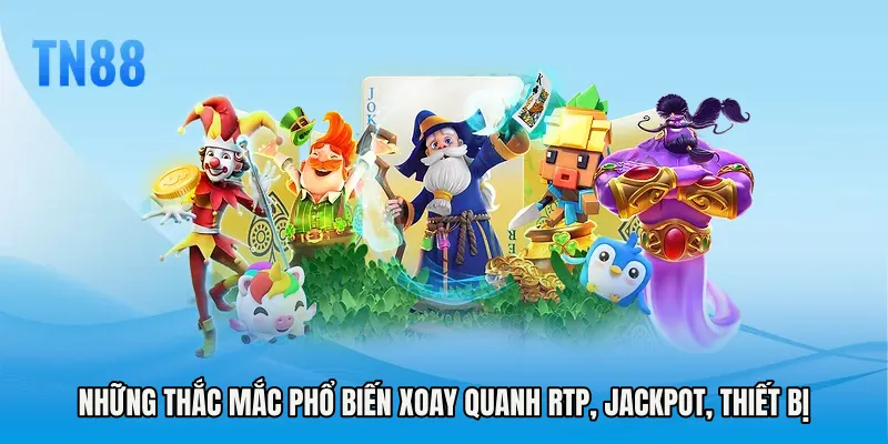 Những thắc mắc phổ biến xoay quanh RTP, jackpot, thiết bị