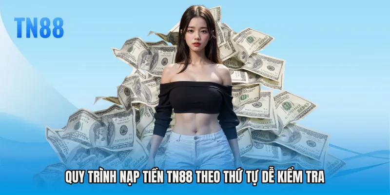 Quy trình Nạp tiền TN88 theo thứ tự dễ kiểm tra