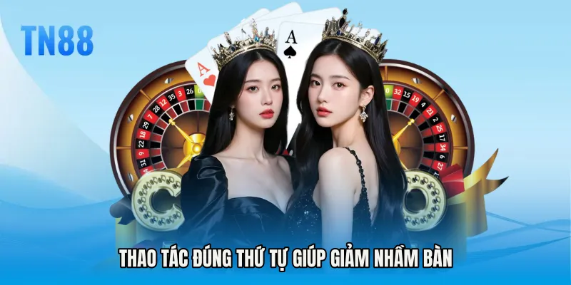 Thao tác đúng thứ tự giúp giảm nhầm bàn