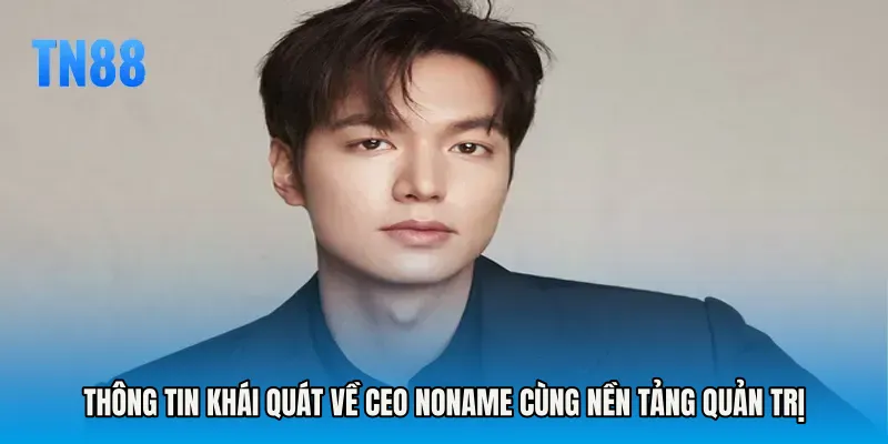Thông tin khái quát về CEO Noname cùng nền tảng quản trị