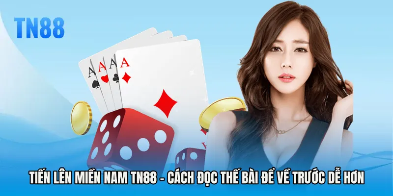 Tiến Lên Miền Nam TN88 - Cách Đọc Thế Bài Để Về Trước Dễ Hơn